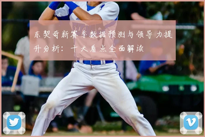 东契奇新赛季数据预测与领导力提升分析:十大看点全面解读