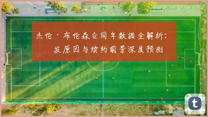 杰伦·布伦森合同年数据全解析：爆发原因与续约前景深度预测