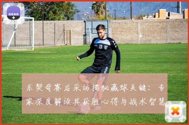 东契奇赛后采访揭秘赢球关键:专家深度解读其获胜心得与战术智慧